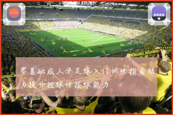 零基础成人学足球入门训练指南助力提升控球传接球能力
