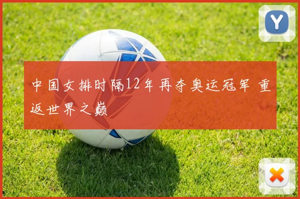 中国女排时隔12年再夺奥运冠军 重返世界之巅