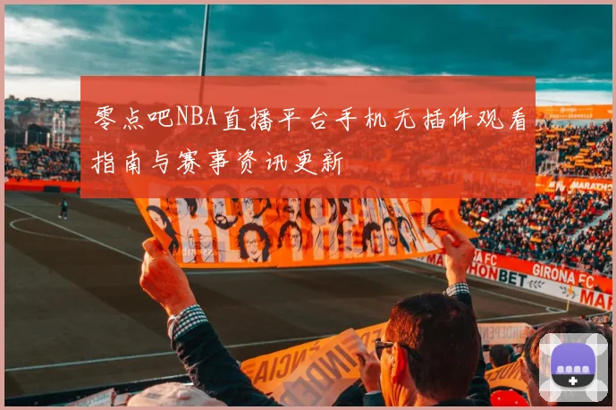 零点吧NBA直播平台手机无插件观看指南与赛事资讯更新