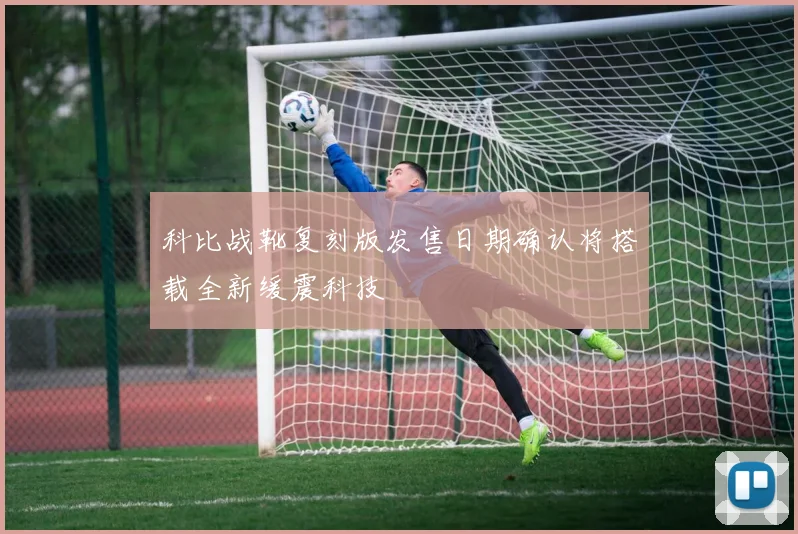 科比战靴复刻版发售日期确认将搭载全新缓震科技