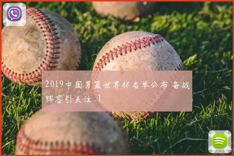 2019中国男篮世界杯名单公布 备战阵容引关注_1
