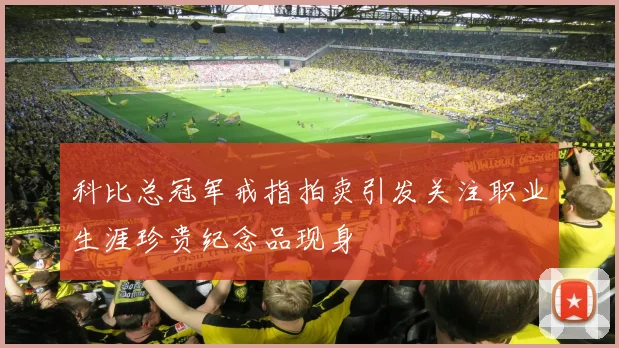 科比总冠军戒指拍卖引发关注职业生涯珍贵纪念品现身