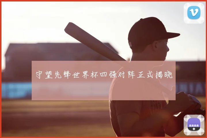 守望先锋世界杯四强对阵正式揭晓