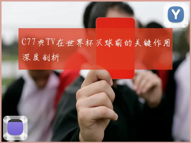 C77典TV在世界杯买球前的关键作用深度剖析
