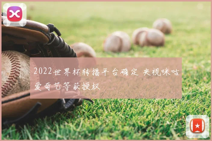 2022世界杯转播平台确定 央视咪咕爱奇艺等获授权