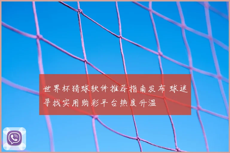 世界杯猜球软件推荐指南发布 球迷寻找实用购彩平台热度升温
