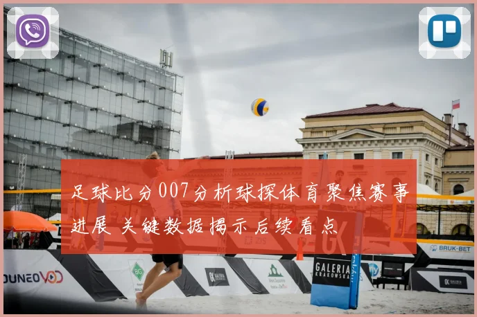 足球比分007分析球探体育聚焦赛事进展 关键数据揭示后续看点