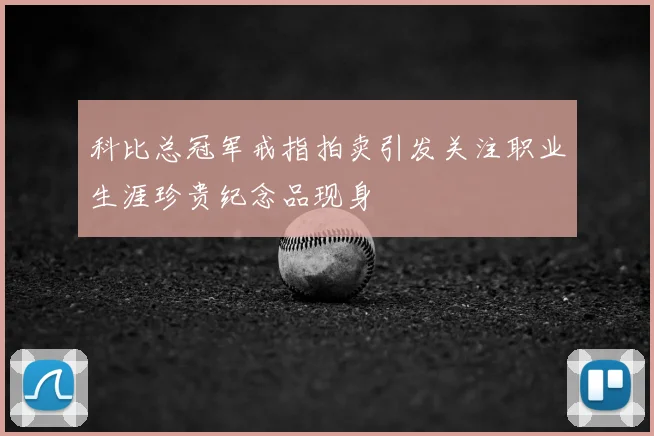 科比总冠军戒指拍卖引发关注职业生涯珍贵纪念品现身