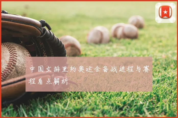 中国女排里约奥运会备战进程与赛程看点解析