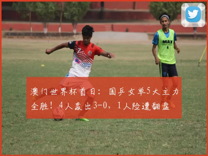 澳门世界杯首日：国乒女单5大主力全胜！4人轰出3-0，1人险遭翻盘