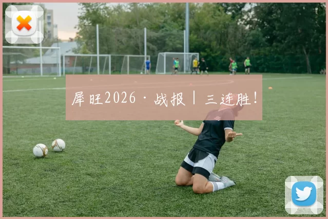 犀旺2026·战报｜三连胜！
