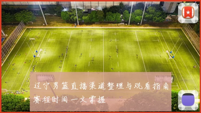 辽宁男篮直播渠道整理与观看指南赛程时间一文掌握