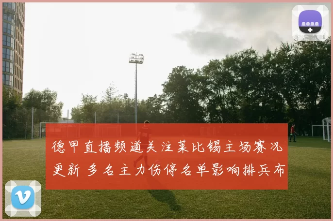 德甲直播频道关注莱比锡主场赛况更新 多名主力伤停名单影响排兵布阵