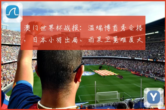 澳门世界杯战报：温瑞博首秀合格，日本小将出局，雨果卫冕难度大