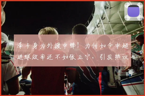 泽卡身为外援中锋！为何如今中超进球效率还不如张玉宁，引发热议