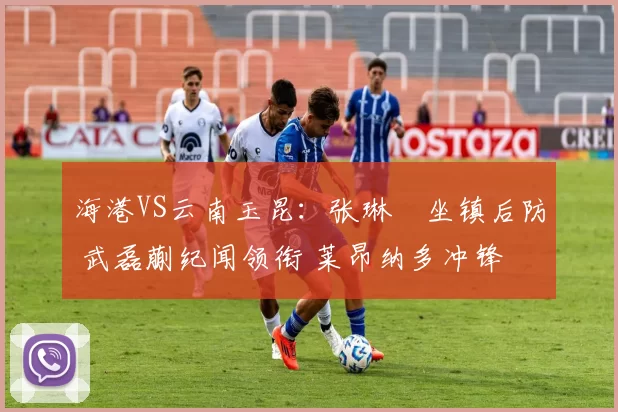 海港VS云南玉昆：张琳芃坐镇后防 武磊蒯纪闻领衔 莱昂纳多冲锋