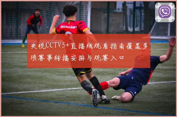 央视CCTV5+直播线观看指南覆盖多项赛事转播安排与观赛入口